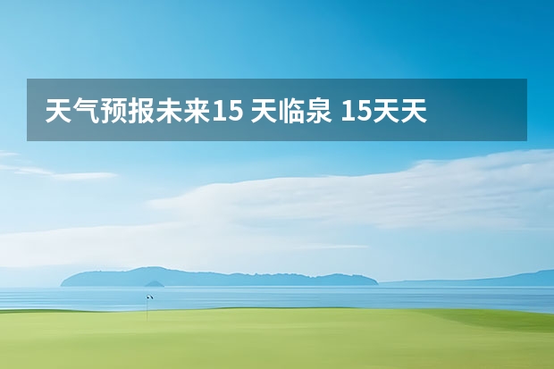 天气预报未来15 天临泉 15天天气预报准确率多高