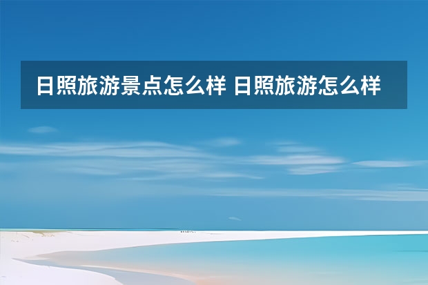 日照旅游景点怎么样 日照旅游怎么样？日照旅游好玩吗？