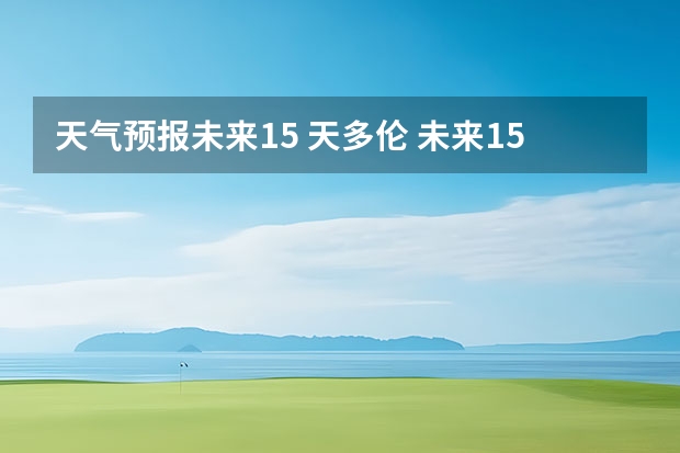 天气预报未来15 天多伦 未来15天天气预报