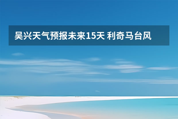 吴兴天气预报未来15天 利奇马台风会登陆山东吗山东暴雨易积水路段+未来天气