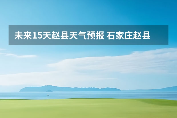 未来15天赵县天气预报 石家庄赵县天气预报一周