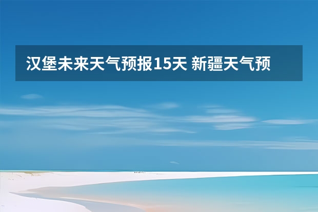 汉堡未来天气预报15天 新疆天气预报15天天