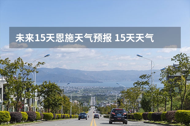 未来15天恩施天气预报 15天天气预报准确率多高