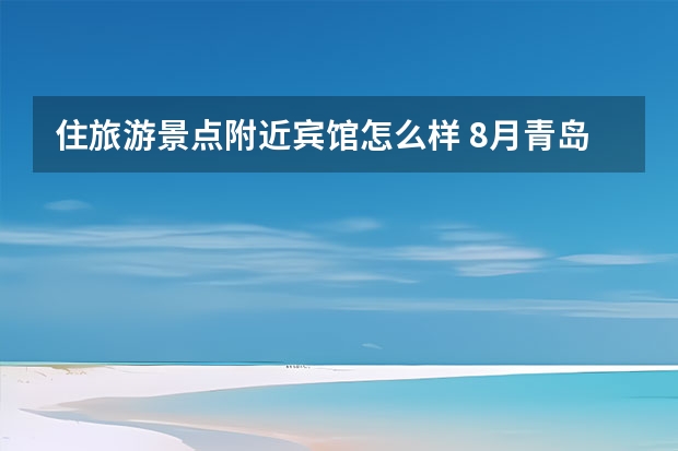 住旅游景点附近宾馆怎么样 8月青岛旅游住宿条件怎么样,100-200的