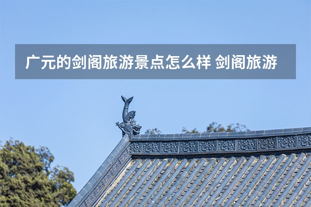 广元的剑阁旅游景点怎么样 剑阁旅游景点有哪些