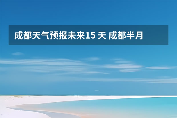 成都天气预报未来15 天 成都半月天气预报