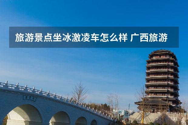 旅游景点坐冰激凌车怎么样 广西旅游各景点打出租好打吗