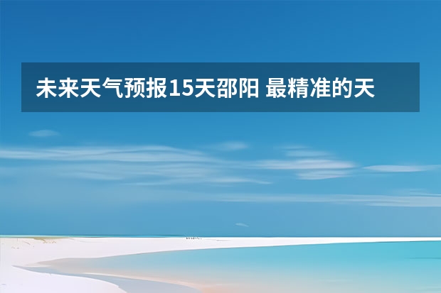 未来天气预报15天邵阳 最精准的天气预报排名