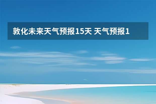 敦化未来天气预报15天 天气预报15天查询