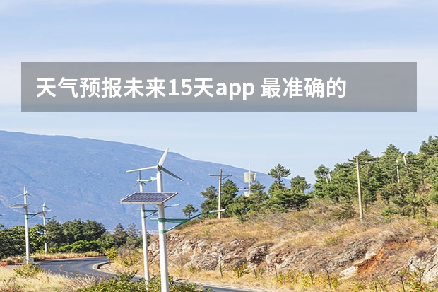 天气预报未来15天app 最准确的天气预报app