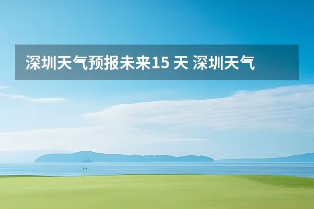 深圳天气预报未来15 天 深圳天气预报