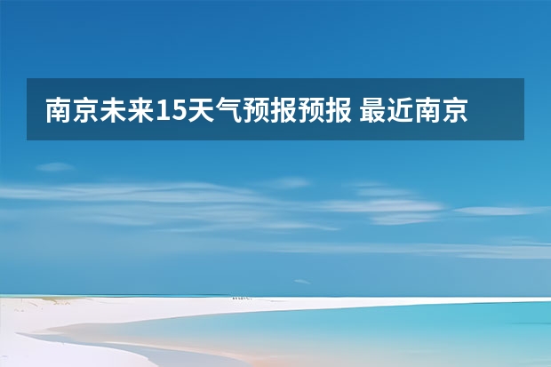 南京未来15天气预报预报 最近南京的天气