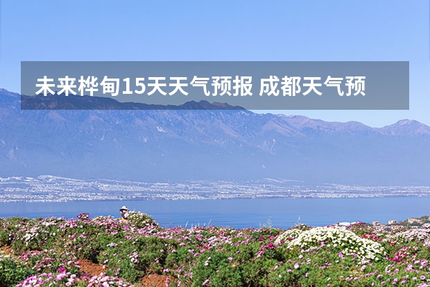 未来桦甸15天天气预报 成都天气预报查询1月10日成都天气预报查询