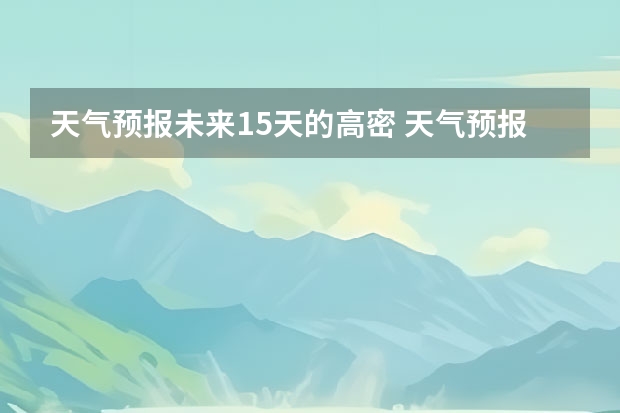 天气预报未来15天的高密 天气预报能预测15天以后的天气，它究竟靠什么做后盾？