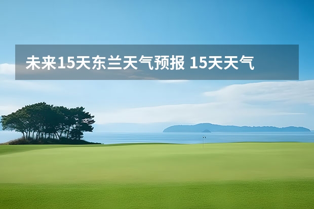 未来15天东兰天气预报 15天天气预报准确率多高