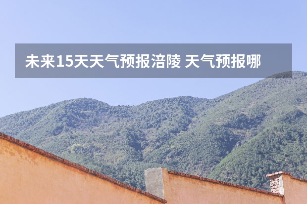 未来15天天气预报涪陵 天气预报哪个软件最好最精准天气预报哪个准？