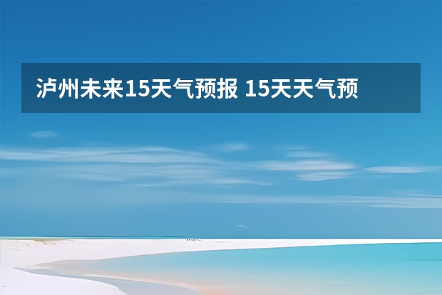 泸州未来15天气预报 15天天气预报准确率多高