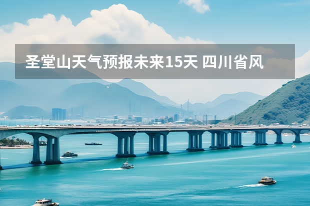 圣堂山天气预报未来15天 四川省风景区天气预报15天