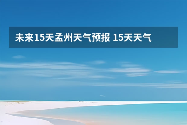 未来15天孟州天气预报 15天天气预报准确率多高