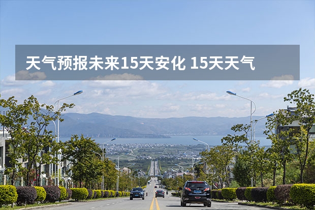 天气预报未来15天安化 15天天气预报准确率多高