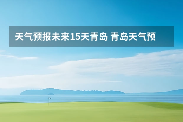 天气预报未来15天青岛 青岛天气预报