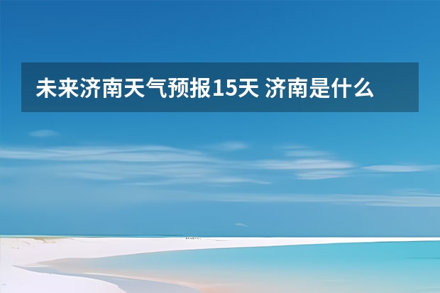 未来济南天气预报15天 济南是什么样的天气?