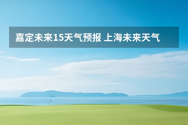 嘉定未来15天气预报 上海未来天气