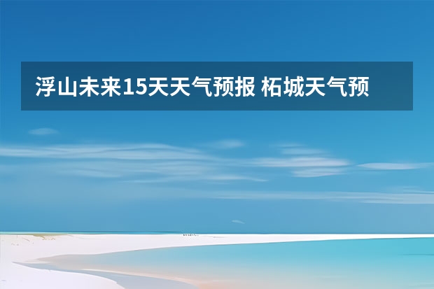 浮山未来15天天气预报 柘城天气预报未来40天的天气预报