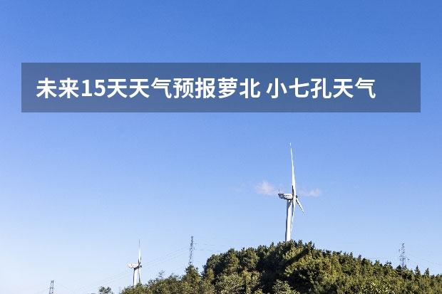 未来15天天气预报萝北 小七孔天气15天查询一周