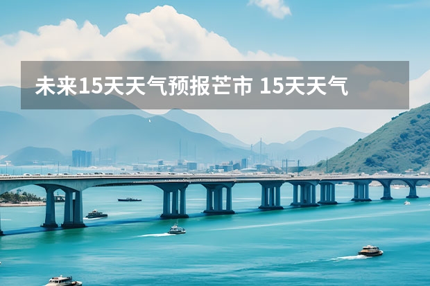 未来15天天气预报芒市 15天天气预报准确率多高