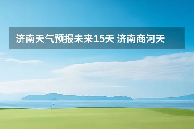 济南天气预报未来15天 济南商河天气预报