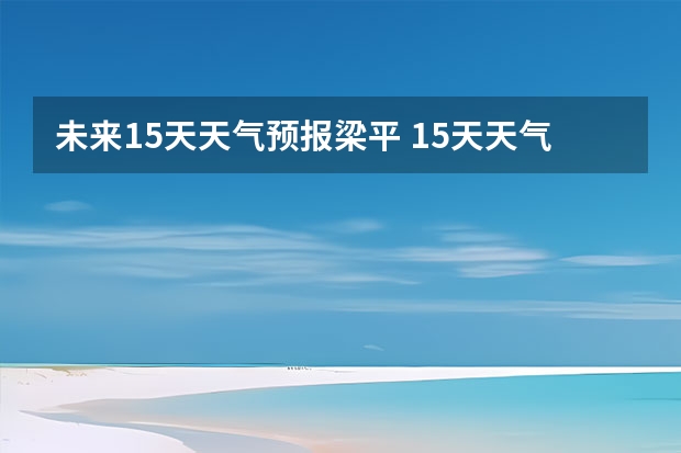 未来15天天气预报梁平 15天天气预报准确率多高