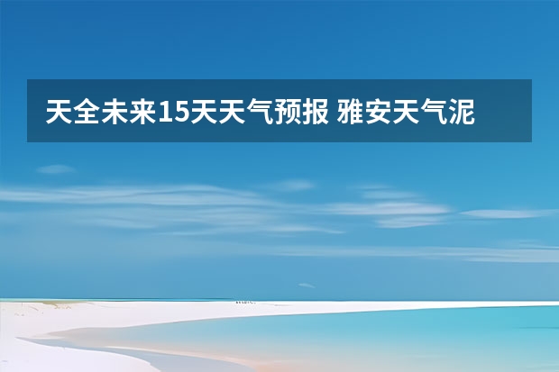 天全未来15天天气预报 雅安天气泥巴山天气