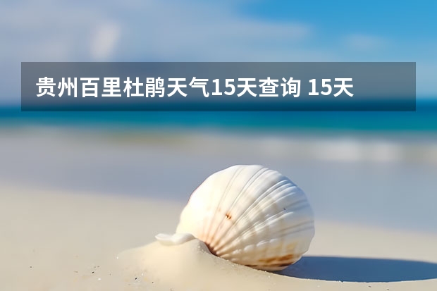 贵州百里杜鹃天气15天查询 15天天气预报准确率多高 青海天气预报一周青海天气预报一周7天