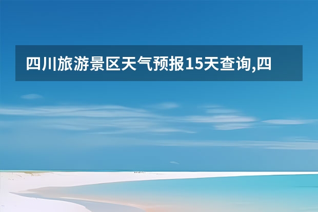 四川旅游景区天气预报15天查询,四川旅游风景区天气预报（四川天气预报15天气报旅游,天气 四川）