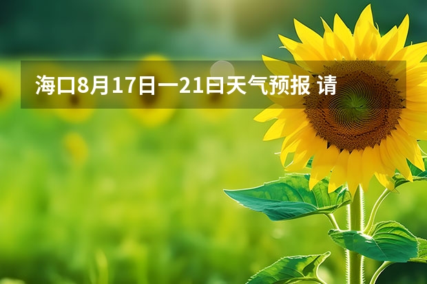 海口8月17日一21曰天气预报 请问一下，下周7月23号到7月30号左右去海南旅游！但是天气预报说 15天天气预报准确率多高