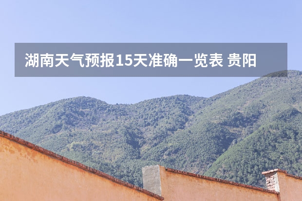 湖南天气预报15天准确一览表 贵阳大小七孔天气预报15天查询 南岳天气预报