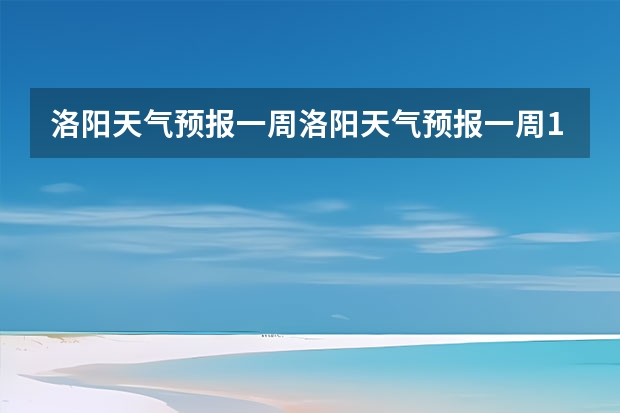 洛阳天气预报一周洛阳天气预报一周15天查询一周（天气预报15天查询）