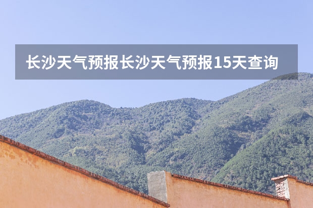 长沙天气预报长沙天气预报15天查询百度（四川天气预报15天气报旅游,天气 四川）