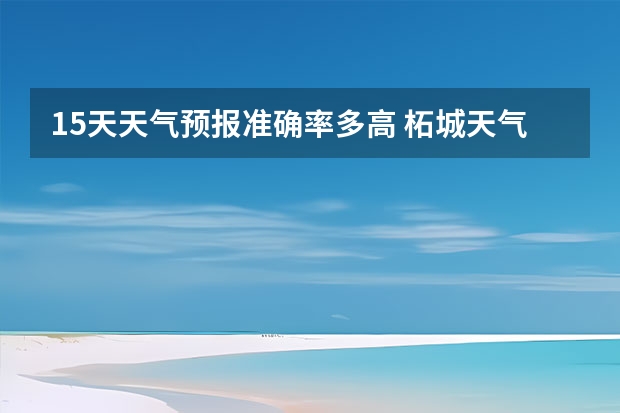 15天天气预报准确率多高 柘城天气预报未来40天的天气预报 磐石天气预报磐石天气预报15天