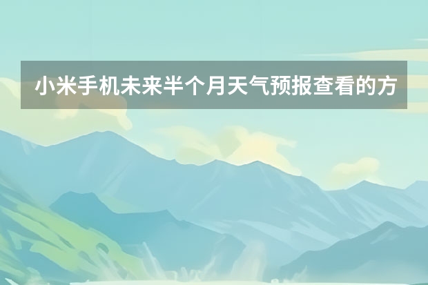 小米手机未来半个月天气预报查看的方法（天气预报15天查询）