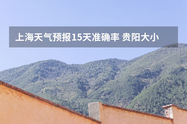 上海天气预报15天准确率 贵阳大小七孔天气预报15天查询 绍兴天气预报15天查询