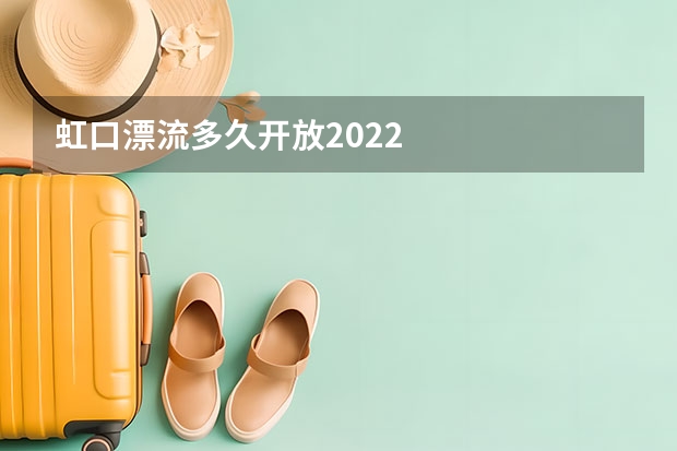 虹口漂流多久开放2022