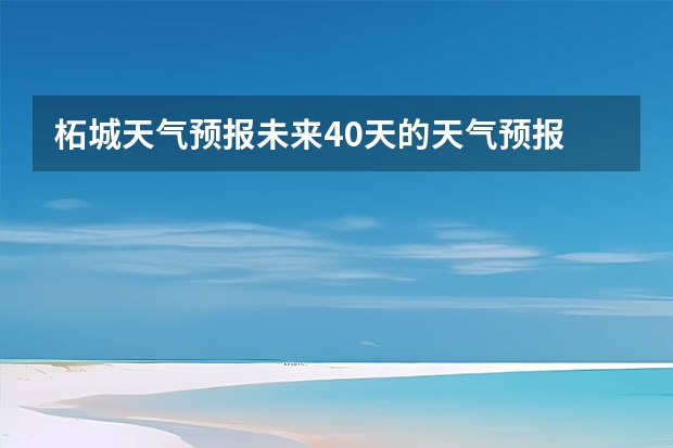 柘城天气预报未来40天的天气预报 丽水天气预报15天准确率 杭州天气预报15天查询