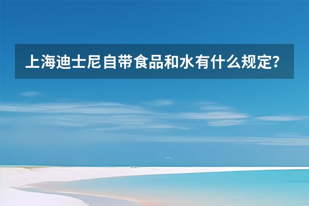 上海迪士尼自带食品和水有什么规定？