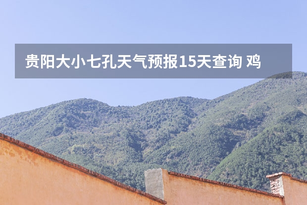 贵阳大小七孔天气预报15天查询 鸡东天气预报鸡东天气预报未来15天 未来15天天气预报