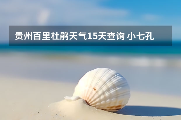 贵州百里杜鹃天气15天查询 小七孔天气15天查询一周 长沙天气预报15天