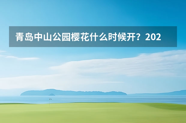 青岛中山公园樱花什么时候开？2022青岛哪里可以看樱花？