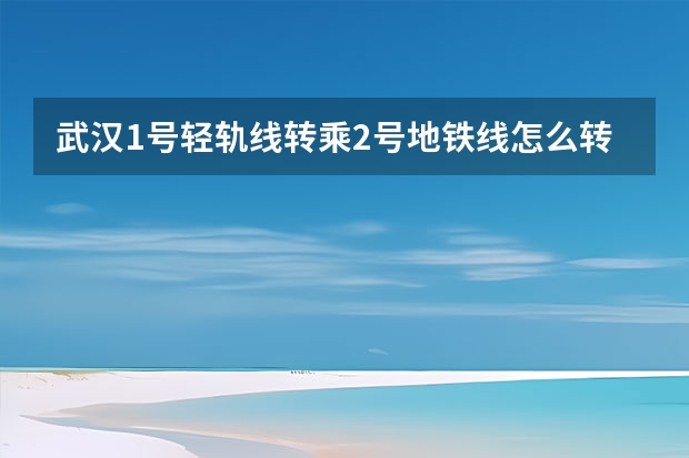 武汉1号轻轨线转乘2号地铁线怎么转？