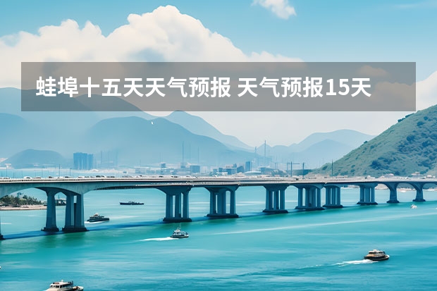 蛙埠十五天天气预报 天气预报15天查询 百里杜鹃天气预报15天查询